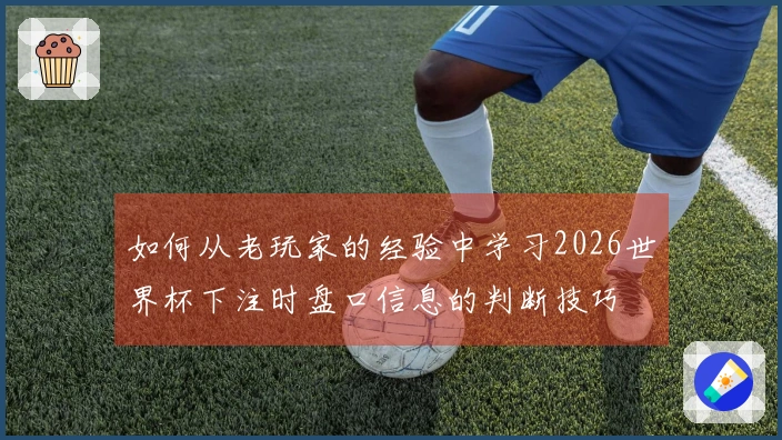 如何从老玩家的经验中学习2026世界杯下注时盘口信息的判断技巧