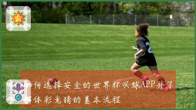 如何选择安全的世界杯买球APP并了解体彩竞猜的基本流程