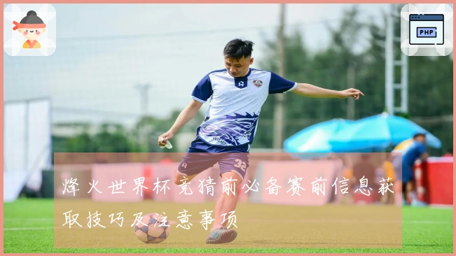 烽火世界杯竞猜前必备赛前信息获取技巧及注意事项